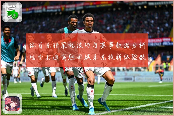 体育竞猜策略技巧与赛事数据分析结合打造高胜率娱乐竞技新体验数据研判-深度解析