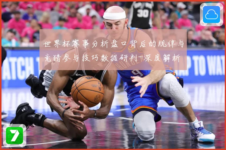 世界杯赛事分析盘口背后的规律与竞猜参与技巧数据研判-深度解析