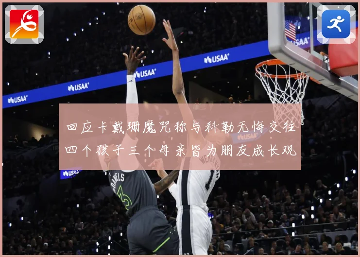 回应卡戴珊魔咒称与科勒无悔交往四个孩子三个母亲皆为朋友成长观察-深度解析