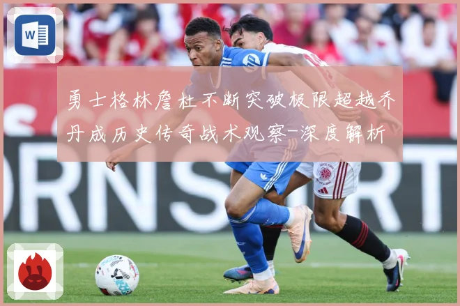 勇士格林詹杜不断突破极限超越乔丹成历史传奇战术观察-深度解析