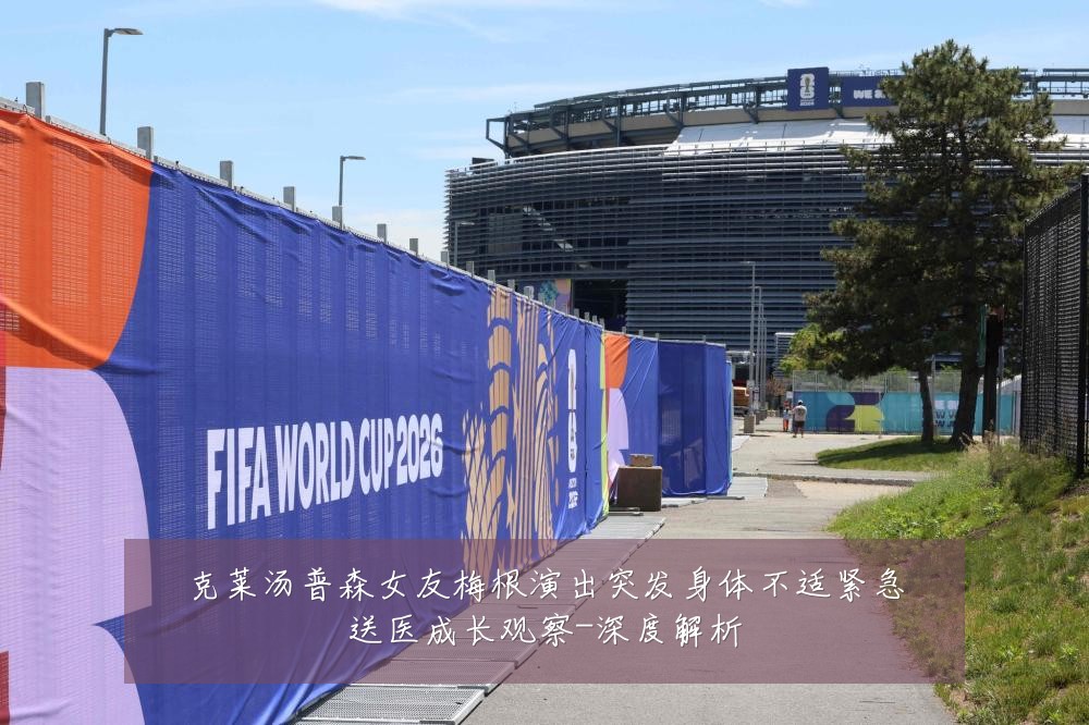 克莱汤普森女友梅根演出突发身体不适紧急送医成长观察-深度解析