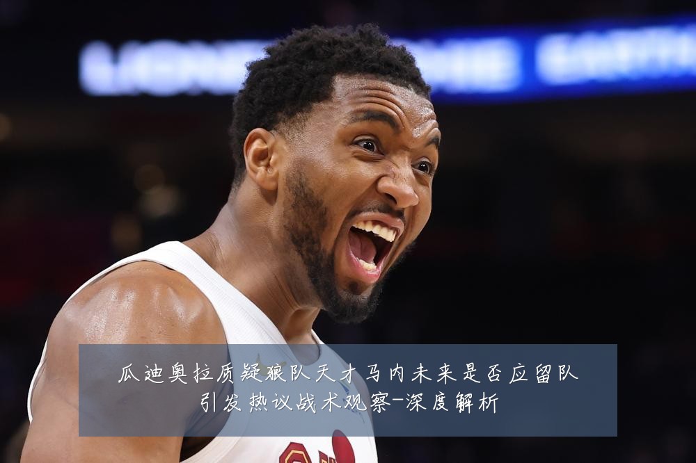 瓜迪奥拉质疑狼队天才马内未来是否应留队引发热议战术观察-深度解析
