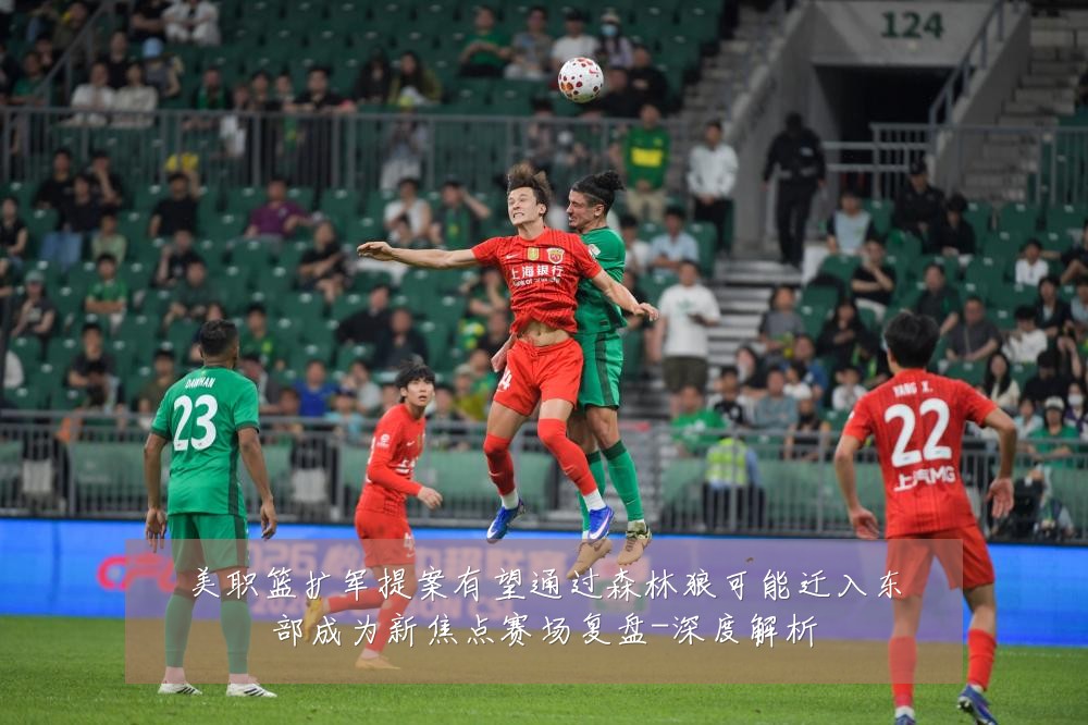 美职篮扩军提案有望通过森林狼可能迁入东部成为新焦点赛场复盘-深度解析