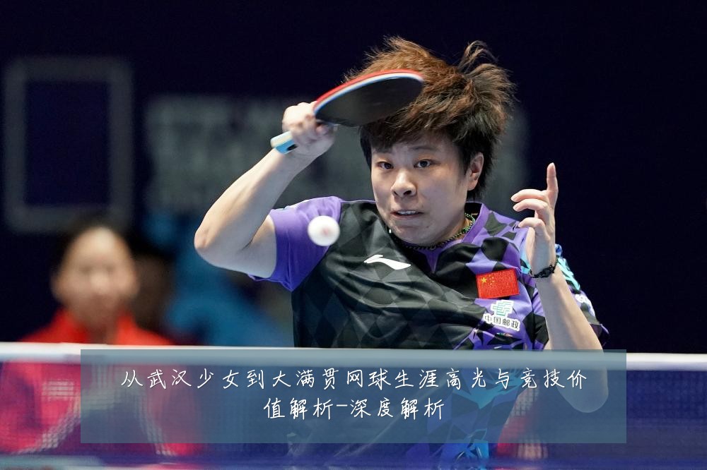 从武汉少女到大满贯网球生涯高光与竞技价值解析-深度解析