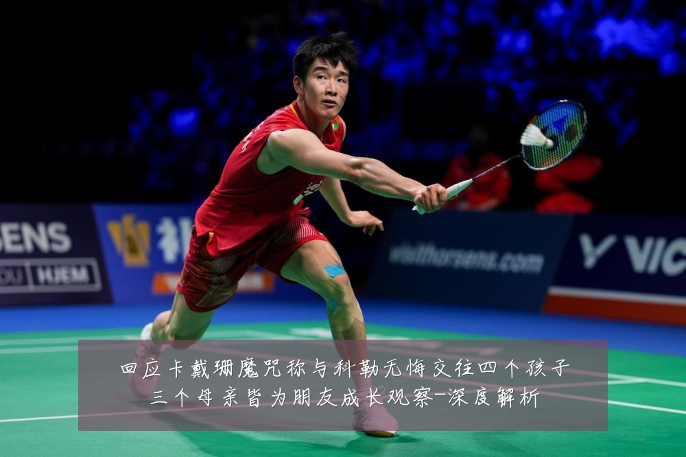 回应卡戴珊魔咒称与科勒无悔交往四个孩子三个母亲皆为朋友成长观察-深度解析