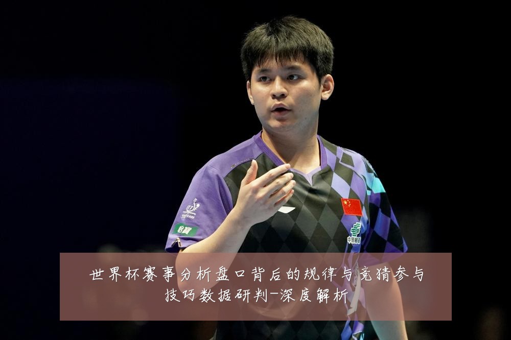 世界杯赛事分析盘口背后的规律与竞猜参与技巧数据研判-深度解析