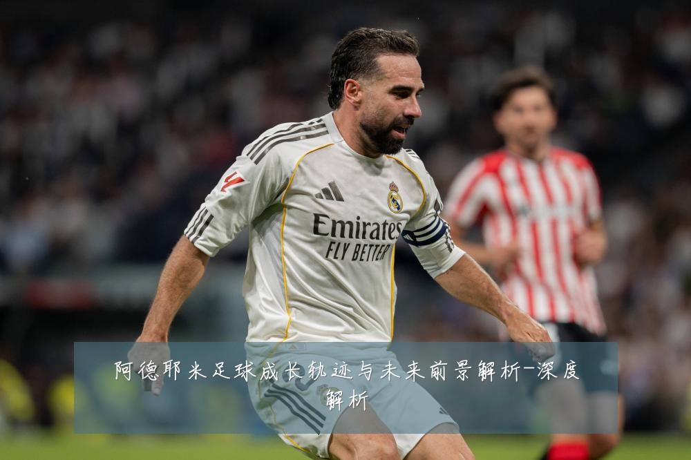 阿德耶米足球成长轨迹与未来前景解析-深度解析