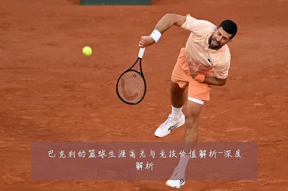 巴克利的篮球生涯高光与竞技价值解析-深度解析