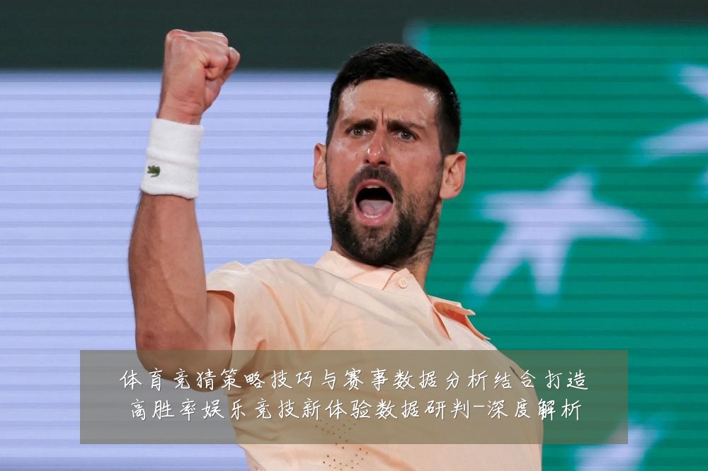 体育竞猜策略技巧与赛事数据分析结合打造高胜率娱乐竞技新体验数据研判-深度解析